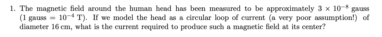 1. The magnetic field around the human head has been measured to be approximately \( 3 \times 10^{-8} \) gauss ( 1 gauss \( =