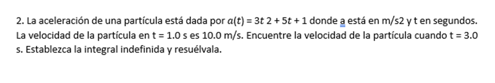 2. La aceleración de una partícula está dada por \( a(t)=3 t 2+5 t+1 \) donde a está en \( \mathrm{m} / \mathrm{s} 2 \) y \(