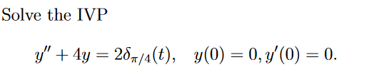 Solve the IVP \[ y^{\prime \prime}+4 y=2 \delta_{\pi / 4}(t), \quad y(0)=0, y^{\prime}(0)=0 . \]