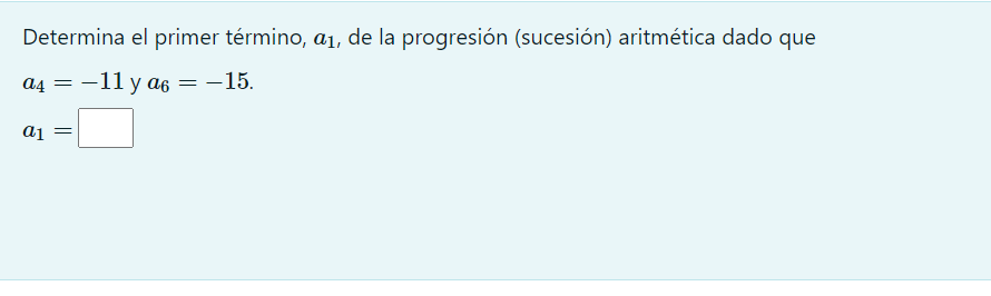 Determina el primer término, \( a_{1} \), de la progresión (sucesión) aritmética dado que \( a_{4}=-11 \) y \( a_{6}=-15 \) \