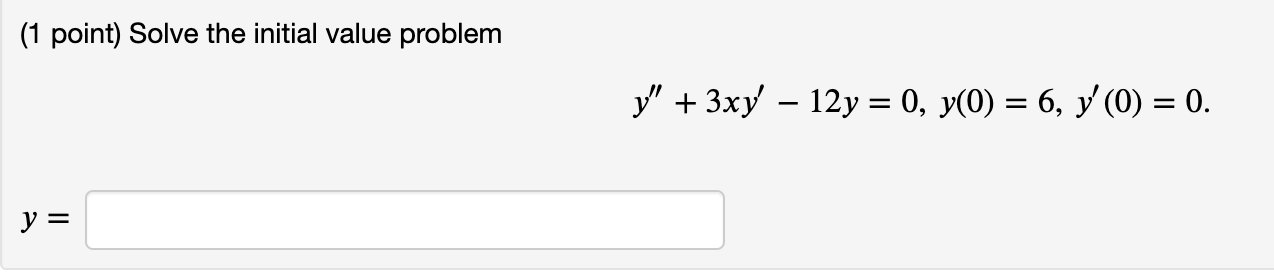 (1 point) Solve the initial value problem \[ y^{\prime \prime}+3 x y^{\prime}-12 y=0, y(0)=6, y^{\prime}(0)=0 . \] \[ y= \]