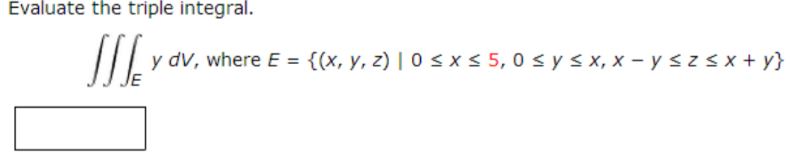 Evaluate the triple integral. SIEM y dv, where E = {(x, y, z)| 0 < x < 5,0 x y xx, x - y <<< x + y}