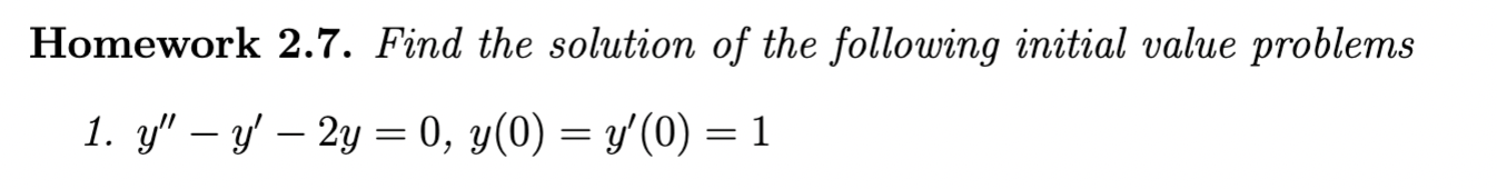 Homework 2.7. Find the solution of the following initial value problems 1. \( y^{\prime \prime}-y^{\prime}-2 y=0, y(0)=y^{\pr