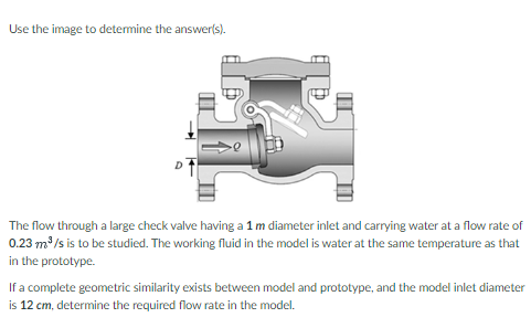 Use the image to determine the answer(s).
The flow through a large check valve having a \( 1 \mathrm{~m} \) diameter inlet an