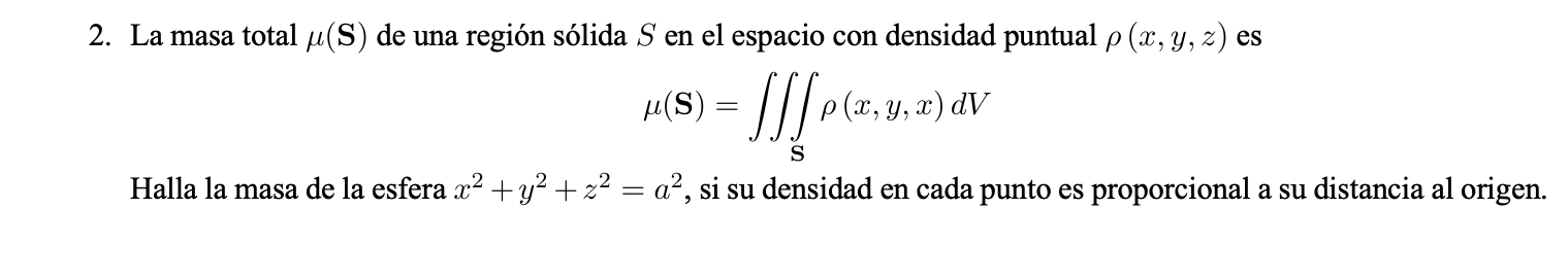 \[ \mu(\mathbf{S})=\iiint_{\mathbf{S}} \rho(x, y, x) d V \] Halla la masa de la esfera \( x^{2}+y^{2}+z^{2}=a^{2} \), si su d