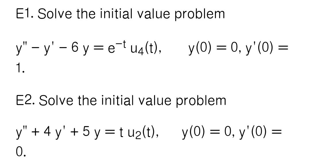 E1. Solve the initial value problem y – y - 6 yr e-t u4(t), y(0) = 0, y(0) = - = 1. E2. Solve the initial value problem =