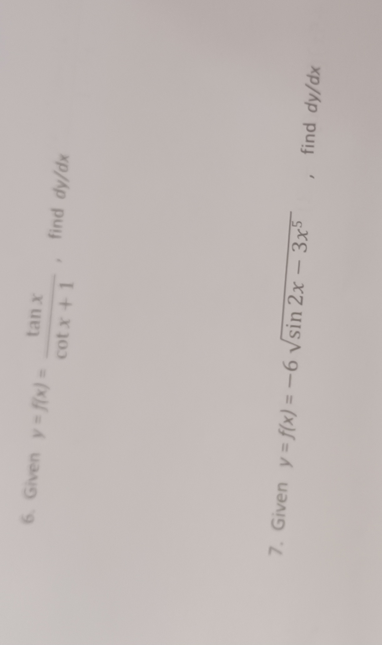 \( y=f(x)=\frac{\tan x}{\cot x+1} \), find \( d y / d x \) \[ y=f(x)=-6 \sqrt{\sin 2 x-3 x^{5}} \]