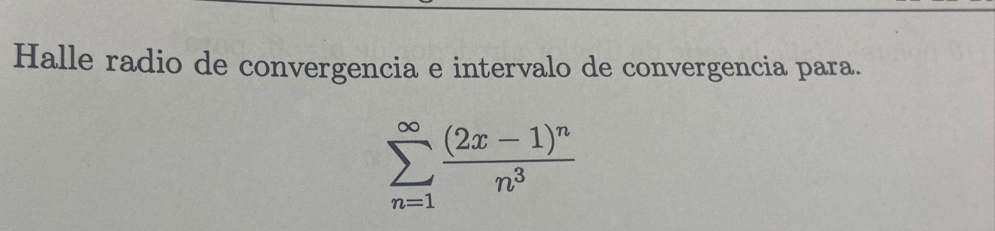 Halle radio de convergencia e intervalo de convergencia para. \[ \sum_{n=1}^{\infty} \frac{(2 x-1)^{n}}{n^{3}} \]