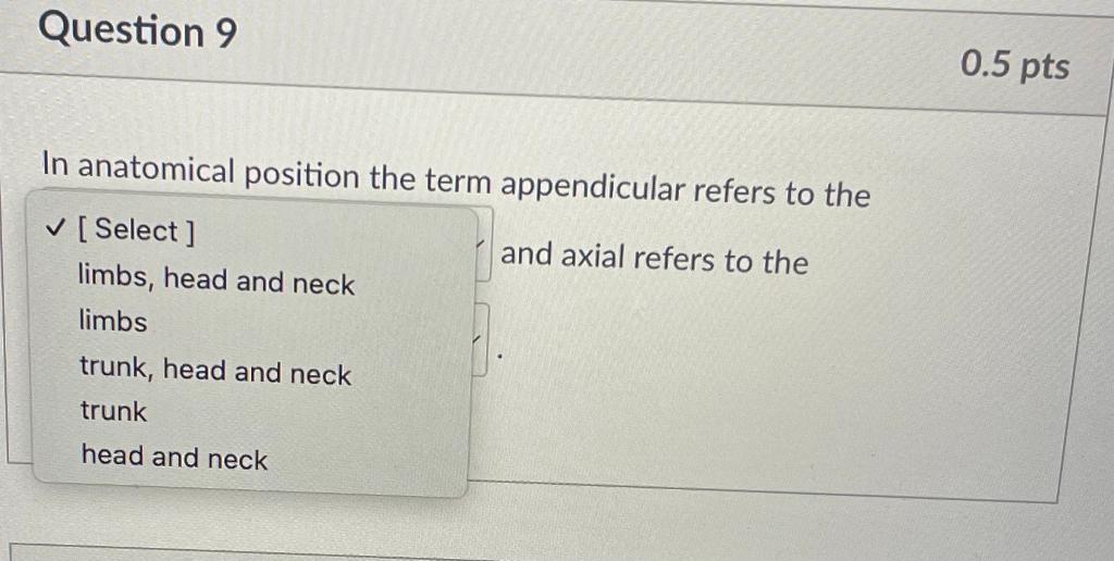 In anatomical position the term appendicular refers to the
\( \checkmark \) [Select ] limbs, head and neck and axial refers t