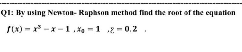 Solved Q1: By using Newton-Raphson method find the root of | Chegg.com