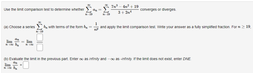 Use the limit comparison test to determine whether \( \sum_{n=19}^{\infty} a_{n}=\sum_{n=19}^{\infty} \frac{7 n^{3}-4 n^{2}+1