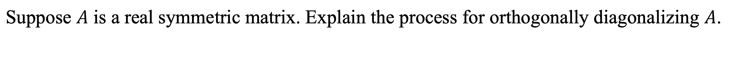 Suppose \( A \) is a real symmetric matrix. Explain the process for orthogonally diagonalizing \( A \).