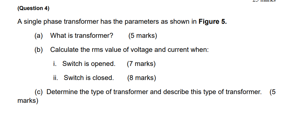 (Question 4)
A single phase transformer has the parameters as shown in Figure 5.
(a) What is transformer?
(5 marks)
(b) Calcu