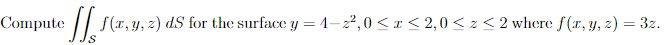 Compute \( \iint_{\mathcal{S}} f(x, y, z) d S \) for the surface \( y=4-z^{2}, 0 \leq x \leq 2,0 \leq z \leq 2 \) where \( f(