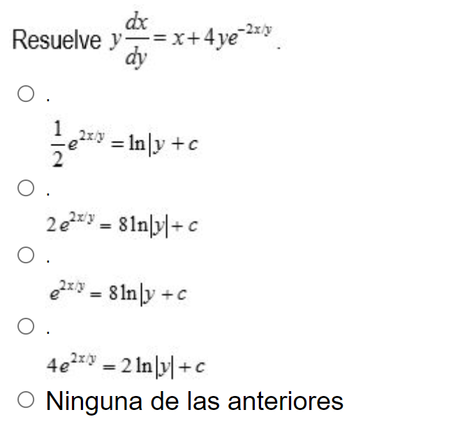 suelve \( y \frac{d x}{d y}=x+4 y e^{-2 x / y} \) \[ \frac{1}{2} e^{2 x / y}=\ln \mid y+c \] \[ 2 e^{2 x / y}=8 \ln |y|+c \]