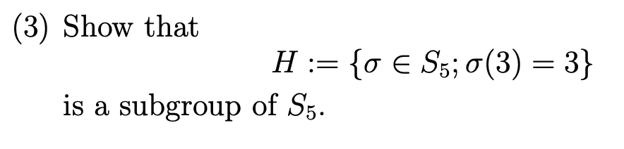 Solved (3) Show that H:={σ∈S5;σ(3)=3} is a subgroup of S5. | Chegg.com