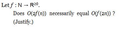 Letf: N → R20 Does 0(2f(n)) necessarily equal Off (2n)) ? (Justify.)