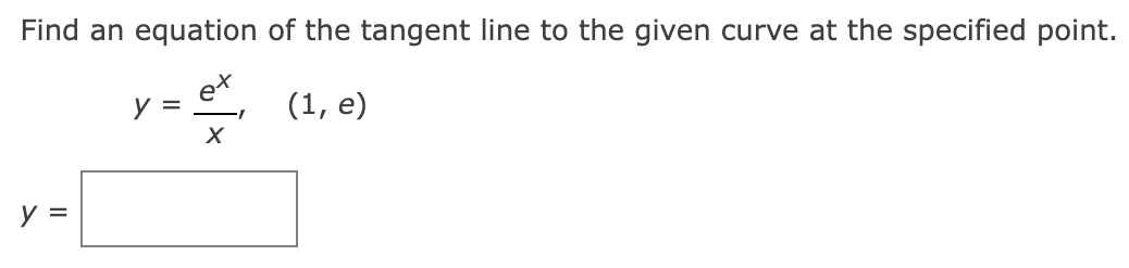 Find an equation of the tangent line to the given curve at the specified point.
\[
y=\frac{e^{x}}{x}, \quad(1, e)
\]
\[
y=
\]