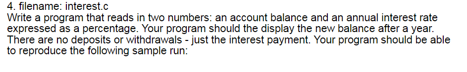 4. filename: interest.c Write a program that reads in two numbers: an account balance and an annual interest rate expressed a