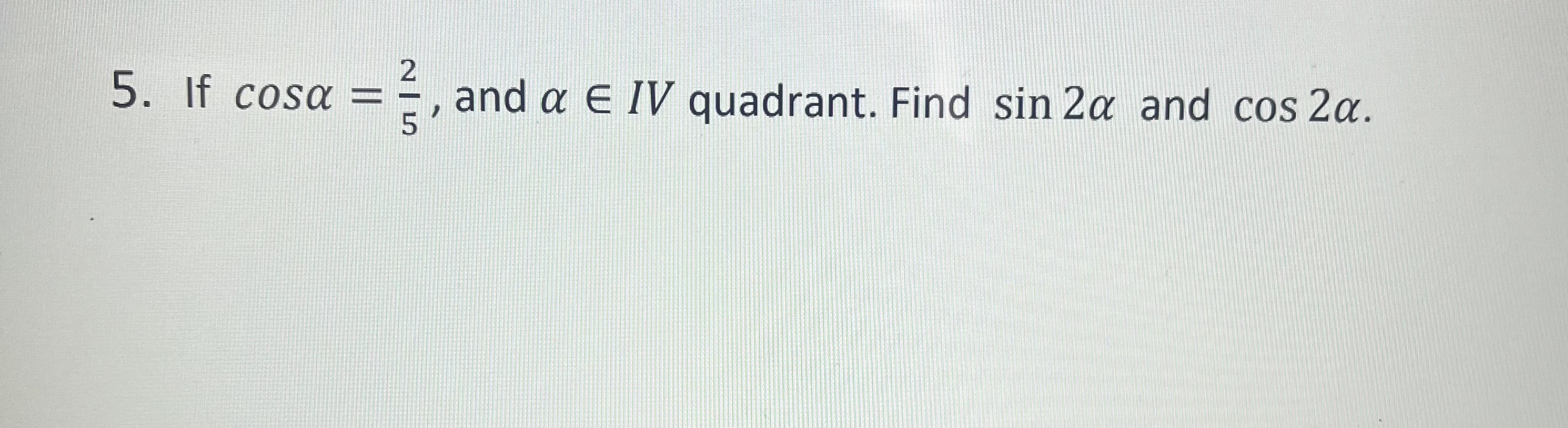 Solved 5. If cosα=52, and α∈IV quadrant. Find sin2α and | Chegg.com