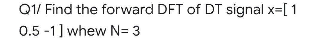 Solved Q1/ Find the forward DFT of DT signal x=[ 1 0.5 -1 ] | Chegg.com