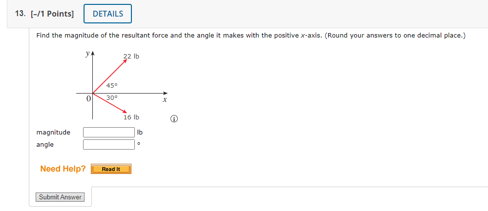 Find the magnitude of the resultant force and the angle it makes with the positive \( x \)-axis. (Round your answers to one d