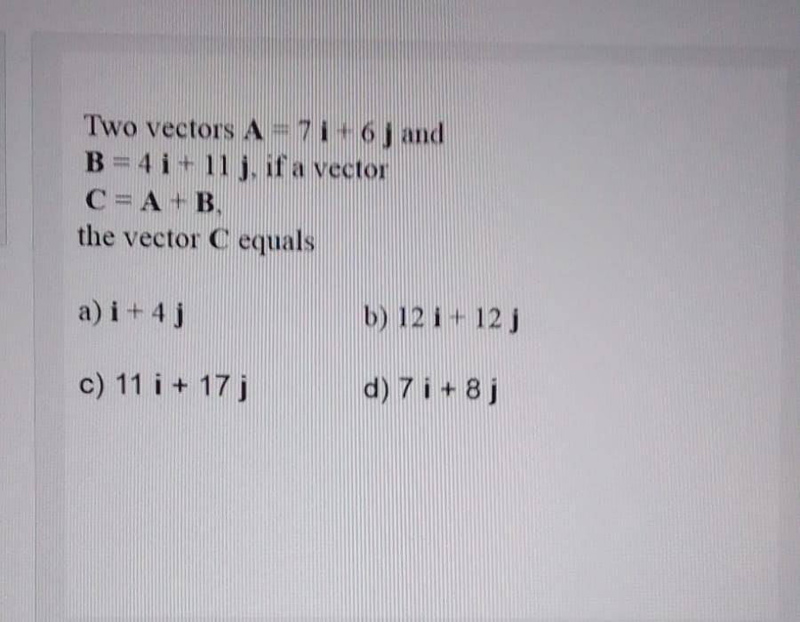 Solved Two vectors A=7i+6j and B=4i+11j, if a vector C=A+B | Chegg.com