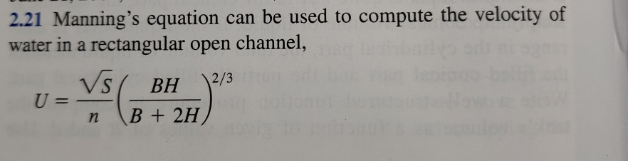 2.21 Mannings equation can be used to compute the velocity of water in a rectangular open channel, U=VS/ BH ) / n B+ 2H)