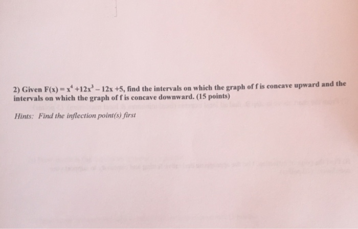 Solved 2) Given F(x) =x4 +12x'-12x +5, find the intervals on | Chegg.com