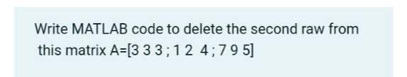 Solved Write MATLAB code to delete the second raw from this | Chegg.com