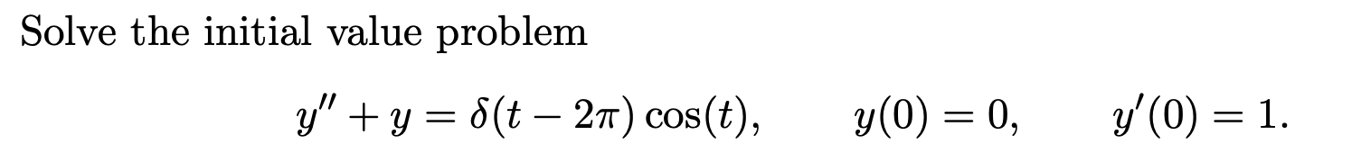 Solve the initial value problem \[ y^{\prime \prime}+y=\delta(t-2 \pi) \cos (t), \quad y(0)=0, \quad y^{\prime}(0)=1 \]