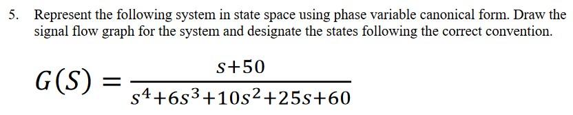 5. Represent the following system in state space using phase variable canonical form. Draw the signal flow graph for the syst