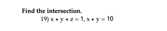 Find the intersection. 19) \( x+y+z=1, x+y=10 \)