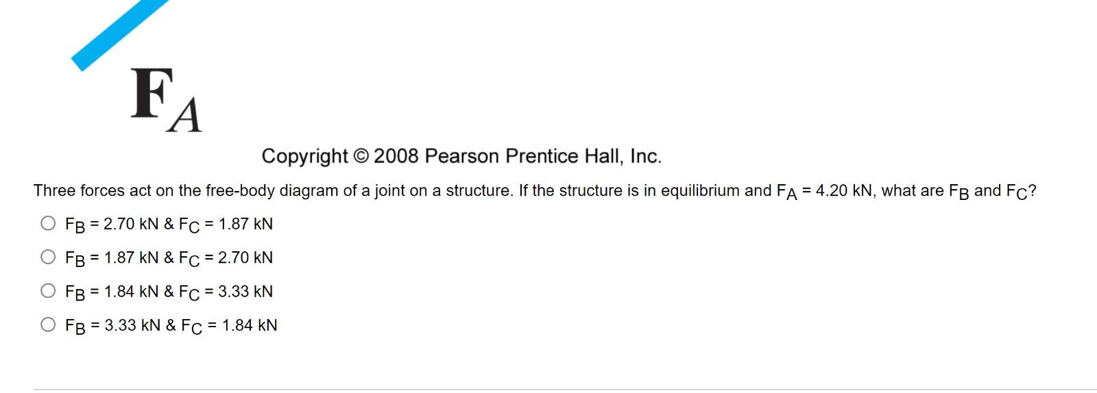 Copyright @ 2008 Pearson Prentice Hall, Inc.
Three forces act on the free-body diagram of a joint on a structure. If the stru