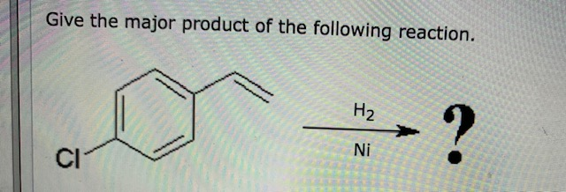 Solved Give the major product of the following reaction. H2 | Chegg.com