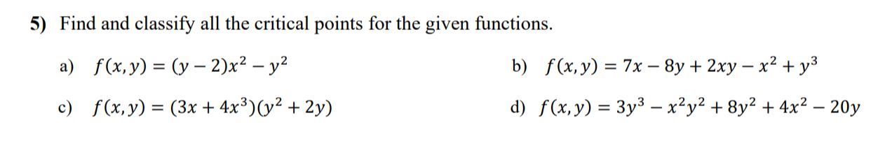 5) Find and classify all the critical points for the given functions. a) \( f(x, y)=(y-2) x^{2}-y^{2} \) b) \( f(x, y)=7 x-8