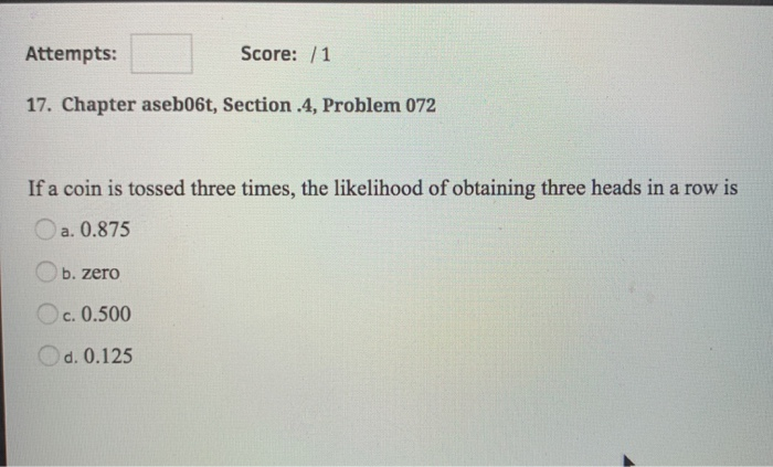If A Coin Is Tossed Three Times, The Likelihood Of Obtaining Three Heads In A Row Is Solved: Score: /1 Attempts: 17. Chapter Aseb06t, Section. | Chegg.com