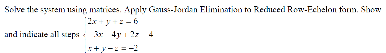 Solve the system using matrices. Apply Gauss-Jordan Elimination to Reduced Row-Echelon form. Show and indicate all steps
\[
\