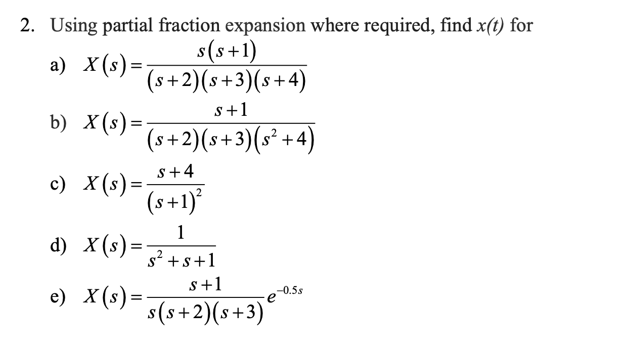 2. Using partial fraction expansion where required, find \( x(t) \) for
a) \( X(s)=\frac{s(s+1)}{(s+2)(s+3)(s+4)} \)
b) \( X(