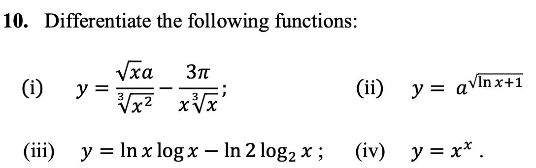 10. Differentiate the following functions: (i) \( \quad y=\frac{\sqrt{x} a}{\sqrt[3]{x^{2}}}-\frac{3 \pi}{x \sqrt[3]{x}} \);