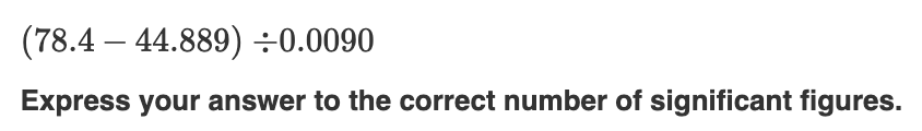 Solved (78.4−44.889)÷0.0090 Express your answer to the | Chegg.com