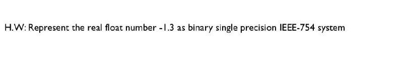 Solved H.W: Represent the real float number - 1.3 as binary | Chegg.com