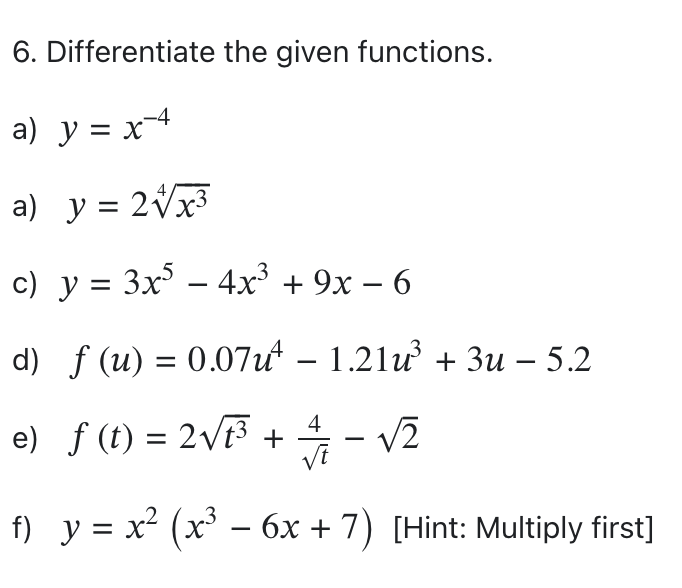 6. Differentiate the given functions. a) \( y=x^{-4} \) a) \( y=2 \sqrt[4]{x^{3}} \) c) \( y=3 x^{5}-4 x^{3}+9 x-6 \) d) \( f