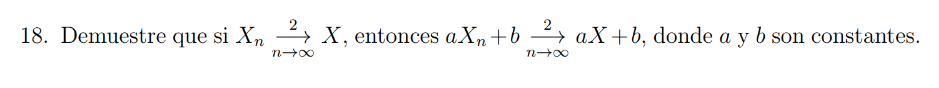 18. Demuestre que si \( X_{n} \underset{n \rightarrow \infty}{\stackrel{2}{\longrightarrow}} X \), entonces \( a X_{n}+b \und