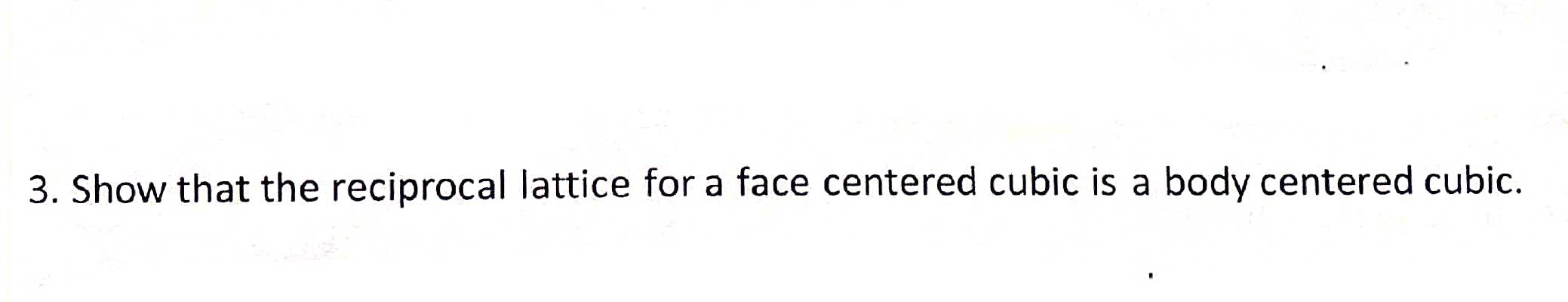 Solved 3. Show that the reciprocal lattice for a face | Chegg.com