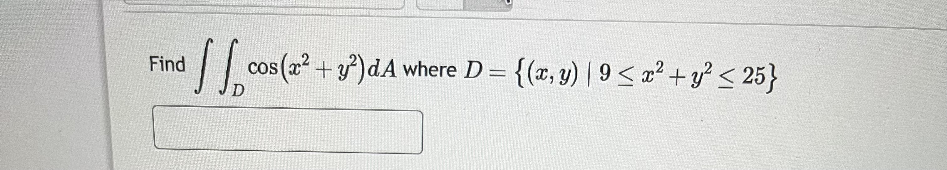 Find \( \iint_{D} \cos \left(x^{2}+y^{2}\right) d A \) where \( D=\left\{(x, y) \mid 9 \leq x^{2}+y^{2} \leq 25\right\} \)