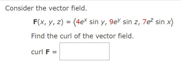 Consider the vector field. \[ \mathbf{F}(x, y, z)=\left\langle 4 e^{x} \sin y, 9 e^{y} \sin z, 7 e^{z} \sin x\right\rangle \]