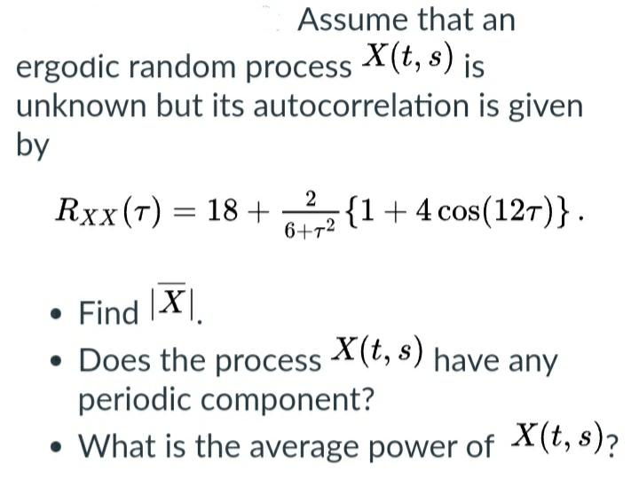 Assume that an ergodic random process \( X(t, s) \) is unknown but its autocorrelation is given by
\[
R_{X X}(\tau)=18+\frac{