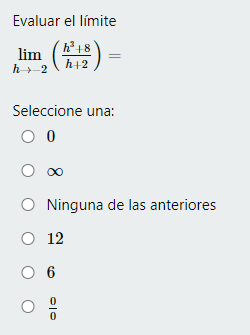 Evaluar el límite \[ \lim _{h \rightarrow-2}\left(\frac{h^{3}+8}{h+2}\right)= \] Seleccione una: 0 \( \infty \) Ninguna de la