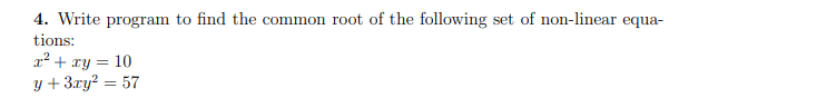 4. Write program to find the common root of the following set of non-linear equa- tions: r2 + xy = = 10 y +3ry? = 57